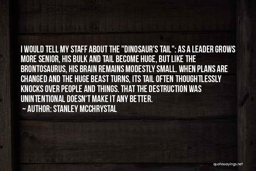 Stanley McChrystal Quotes: I Would Tell My Staff About The Dinosaur's Tail: As A Leader Grows More Senior, His Bulk And Tail Become