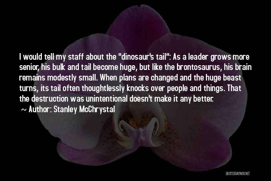 Stanley McChrystal Quotes: I Would Tell My Staff About The Dinosaur's Tail: As A Leader Grows More Senior, His Bulk And Tail Become