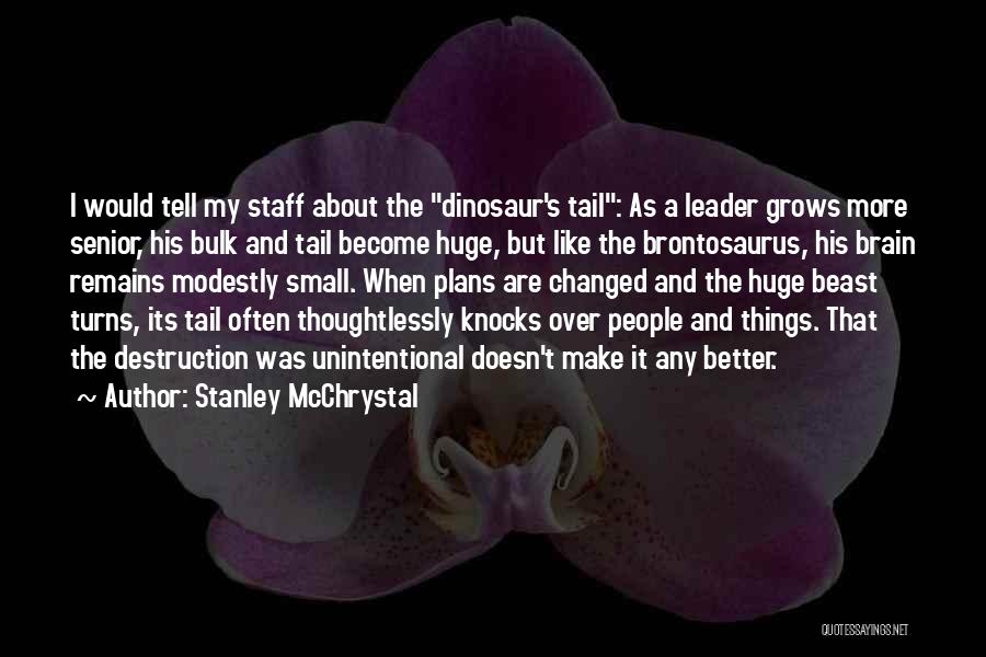 Stanley McChrystal Quotes: I Would Tell My Staff About The Dinosaur's Tail: As A Leader Grows More Senior, His Bulk And Tail Become