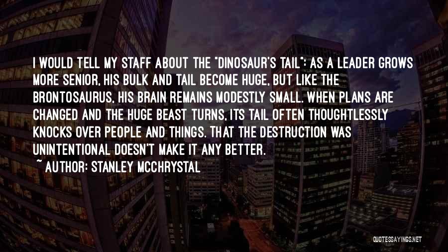 Stanley McChrystal Quotes: I Would Tell My Staff About The Dinosaur's Tail: As A Leader Grows More Senior, His Bulk And Tail Become