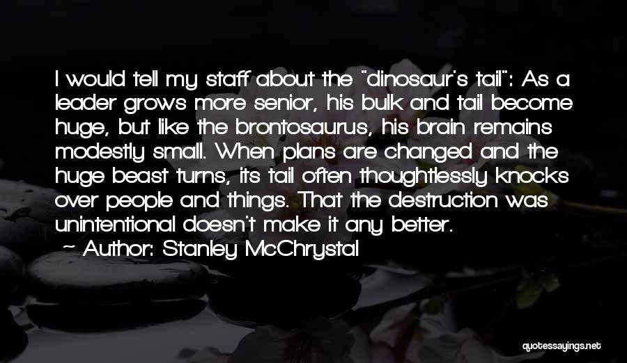 Stanley McChrystal Quotes: I Would Tell My Staff About The Dinosaur's Tail: As A Leader Grows More Senior, His Bulk And Tail Become