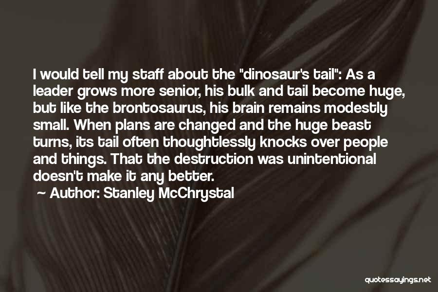 Stanley McChrystal Quotes: I Would Tell My Staff About The Dinosaur's Tail: As A Leader Grows More Senior, His Bulk And Tail Become