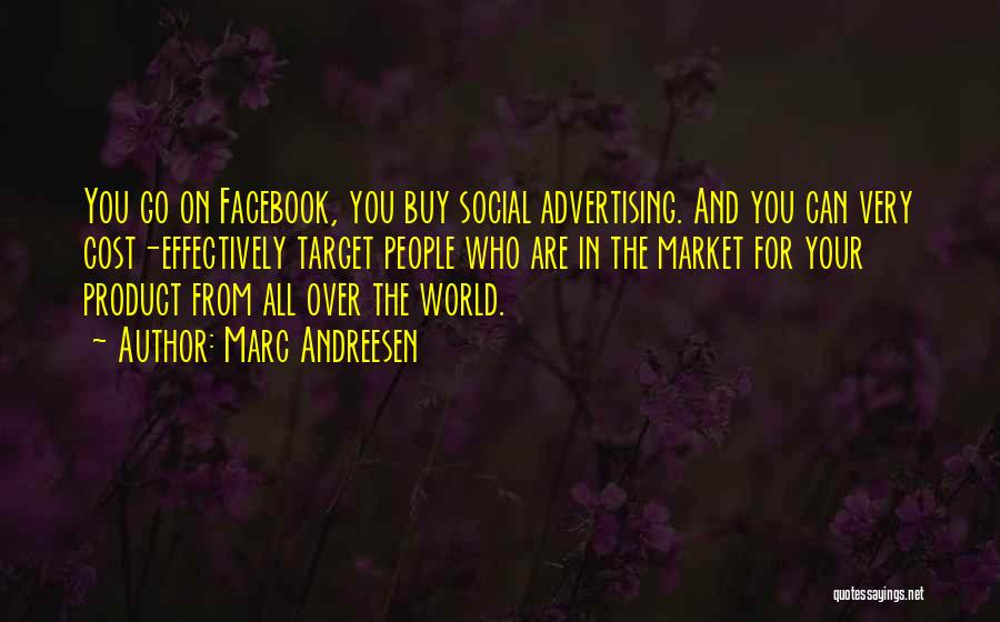 Marc Andreesen Quotes: You Go On Facebook, You Buy Social Advertising. And You Can Very Cost-effectively Target People Who Are In The Market