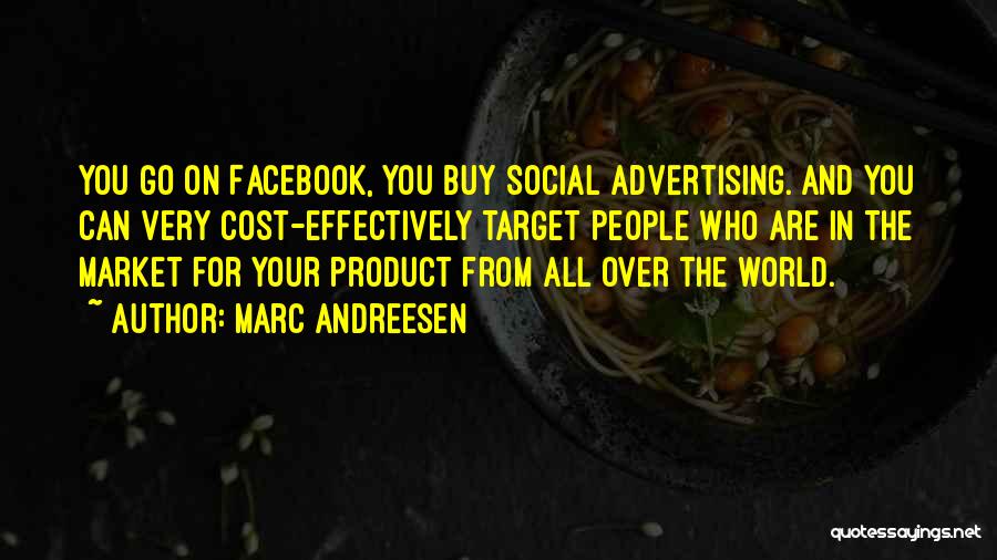 Marc Andreesen Quotes: You Go On Facebook, You Buy Social Advertising. And You Can Very Cost-effectively Target People Who Are In The Market