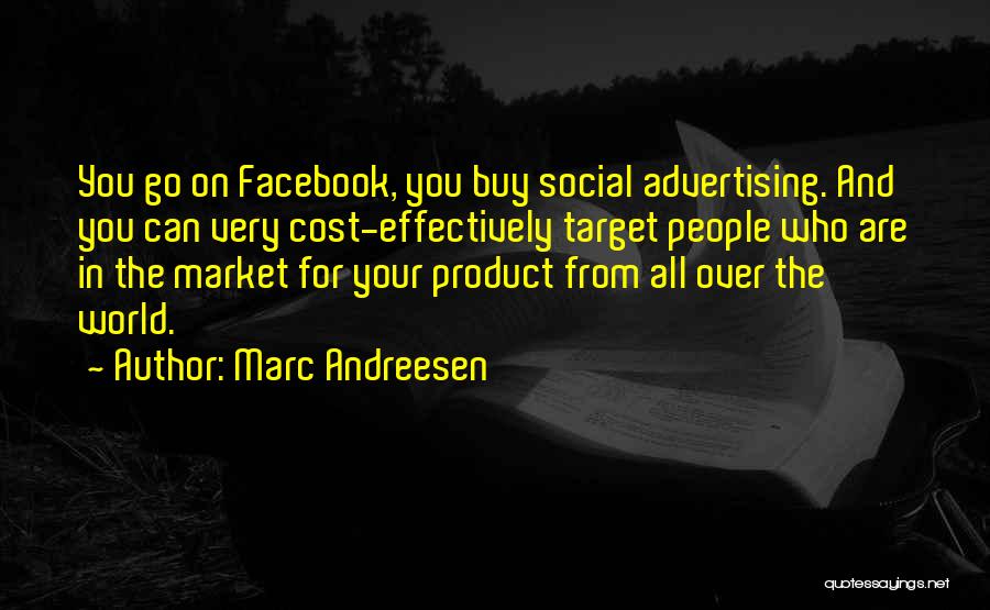 Marc Andreesen Quotes: You Go On Facebook, You Buy Social Advertising. And You Can Very Cost-effectively Target People Who Are In The Market