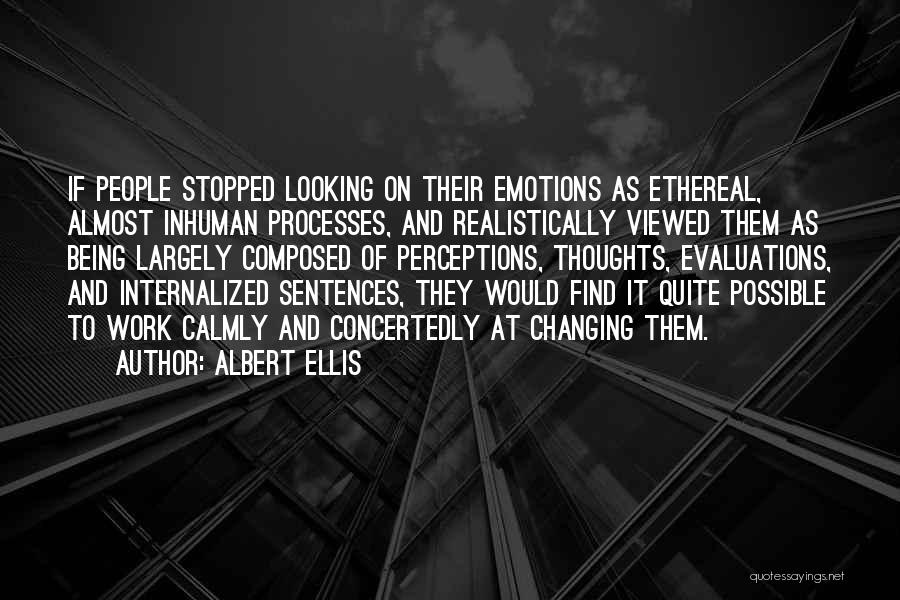 Albert Ellis Quotes: If People Stopped Looking On Their Emotions As Ethereal, Almost Inhuman Processes, And Realistically Viewed Them As Being Largely Composed