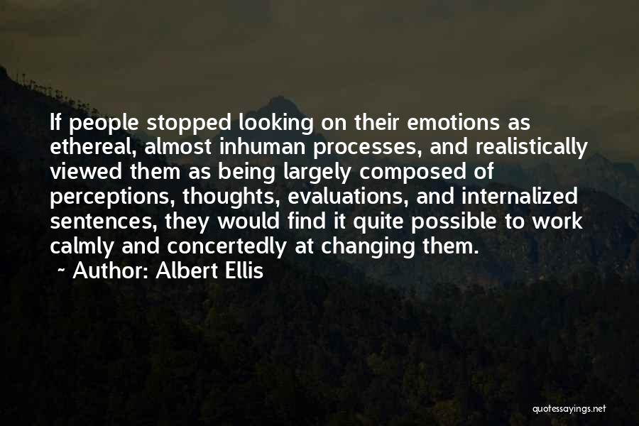 Albert Ellis Quotes: If People Stopped Looking On Their Emotions As Ethereal, Almost Inhuman Processes, And Realistically Viewed Them As Being Largely Composed