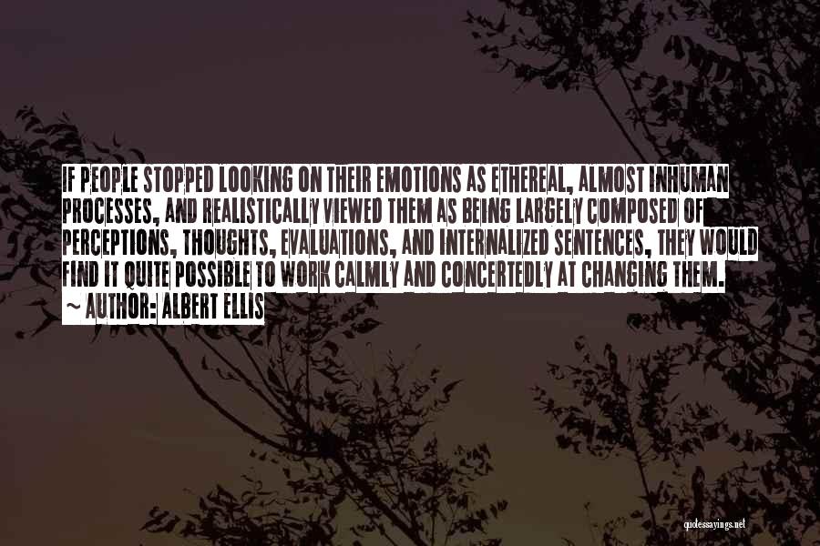 Albert Ellis Quotes: If People Stopped Looking On Their Emotions As Ethereal, Almost Inhuman Processes, And Realistically Viewed Them As Being Largely Composed