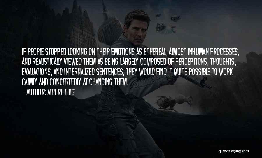 Albert Ellis Quotes: If People Stopped Looking On Their Emotions As Ethereal, Almost Inhuman Processes, And Realistically Viewed Them As Being Largely Composed