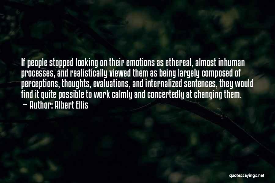 Albert Ellis Quotes: If People Stopped Looking On Their Emotions As Ethereal, Almost Inhuman Processes, And Realistically Viewed Them As Being Largely Composed