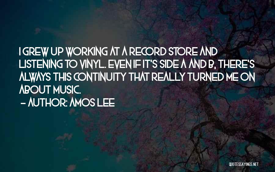 Amos Lee Quotes: I Grew Up Working At A Record Store And Listening To Vinyl. Even If It's Side A And B, There's