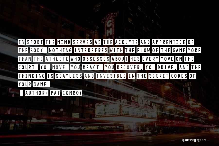 Pat Conroy Quotes: In Sport The Mind Serves As The Acolyte And Apprentice Of The Body. Nothing Interferes With The Flow Of The