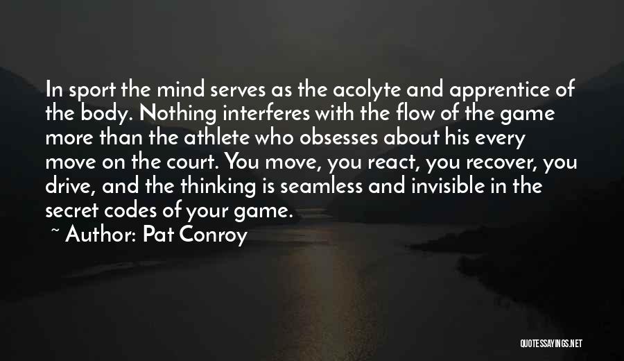 Pat Conroy Quotes: In Sport The Mind Serves As The Acolyte And Apprentice Of The Body. Nothing Interferes With The Flow Of The