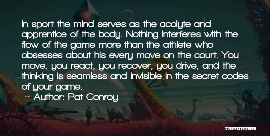 Pat Conroy Quotes: In Sport The Mind Serves As The Acolyte And Apprentice Of The Body. Nothing Interferes With The Flow Of The