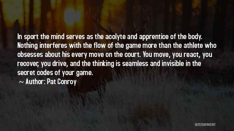 Pat Conroy Quotes: In Sport The Mind Serves As The Acolyte And Apprentice Of The Body. Nothing Interferes With The Flow Of The