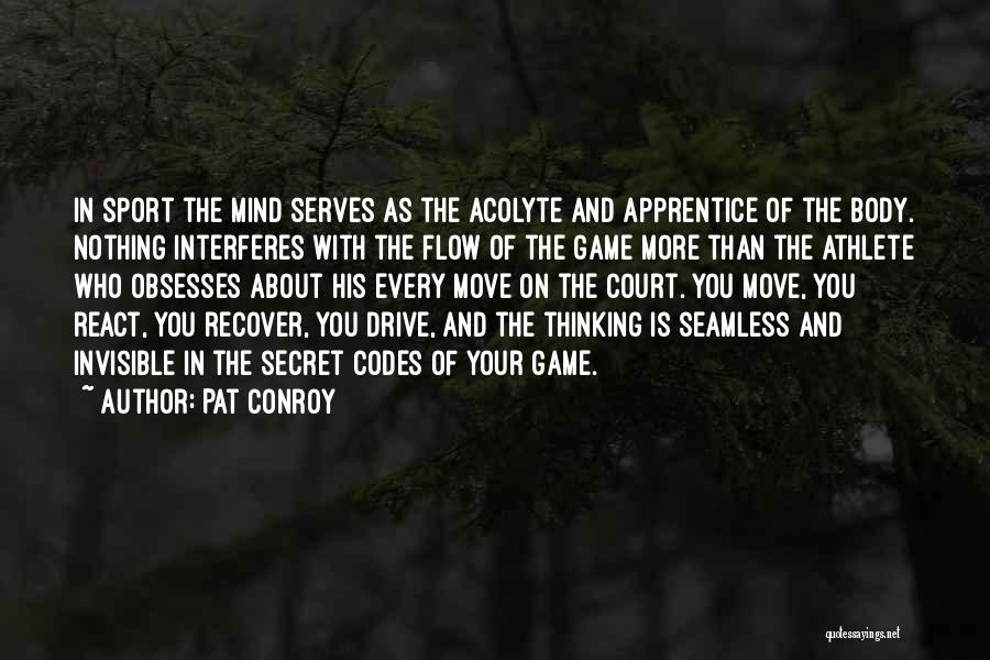 Pat Conroy Quotes: In Sport The Mind Serves As The Acolyte And Apprentice Of The Body. Nothing Interferes With The Flow Of The