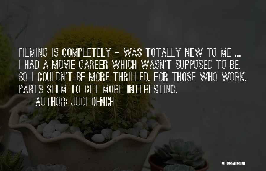 Judi Dench Quotes: Filming Is Completely - Was Totally New To Me ... I Had A Movie Career Which Wasn't Supposed To Be,