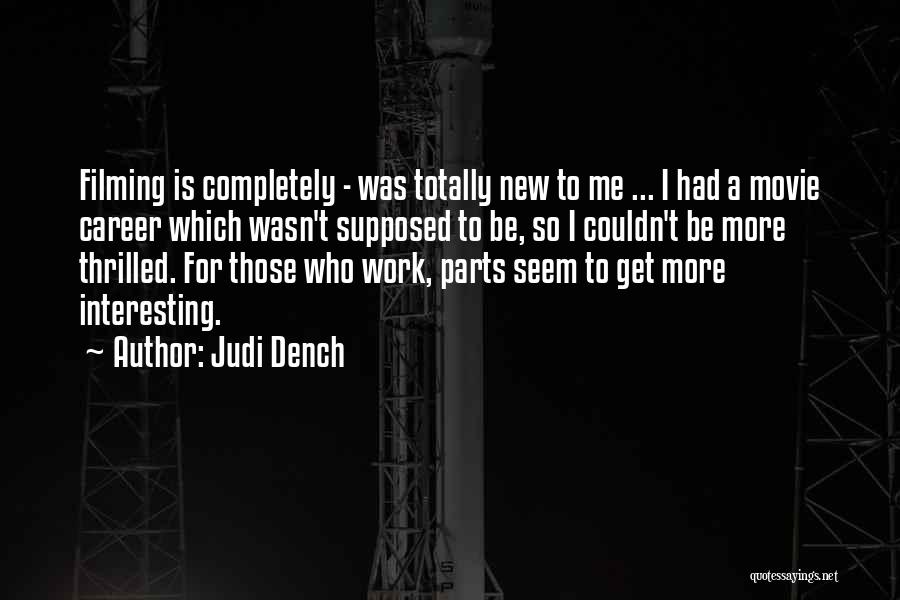 Judi Dench Quotes: Filming Is Completely - Was Totally New To Me ... I Had A Movie Career Which Wasn't Supposed To Be,