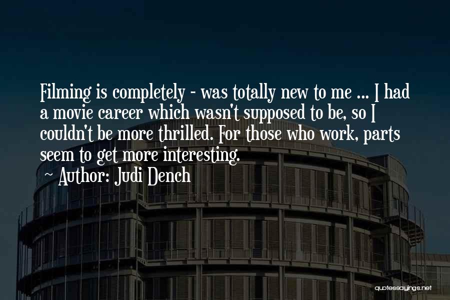 Judi Dench Quotes: Filming Is Completely - Was Totally New To Me ... I Had A Movie Career Which Wasn't Supposed To Be,