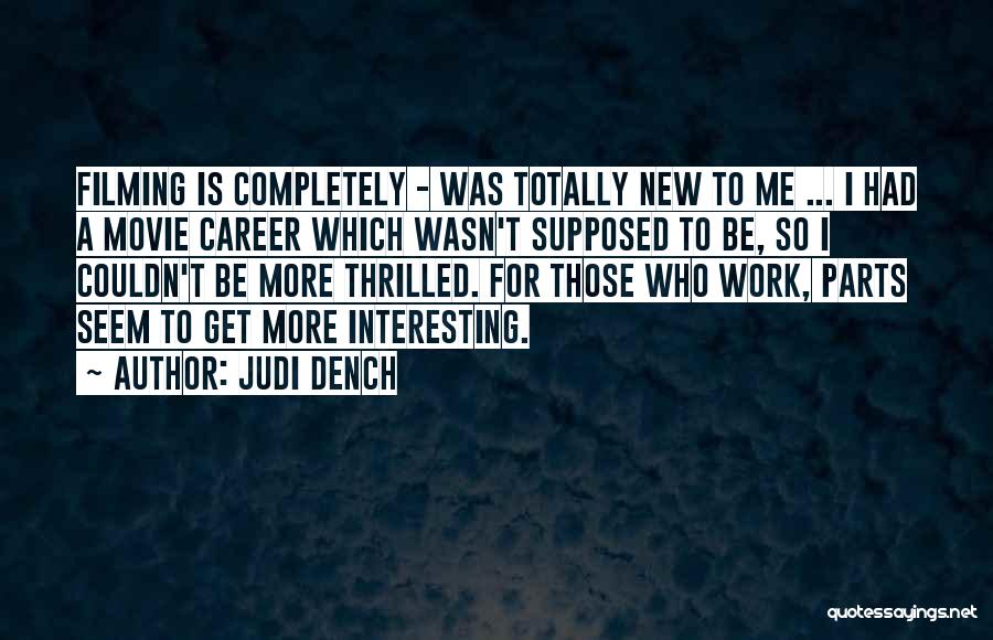 Judi Dench Quotes: Filming Is Completely - Was Totally New To Me ... I Had A Movie Career Which Wasn't Supposed To Be,