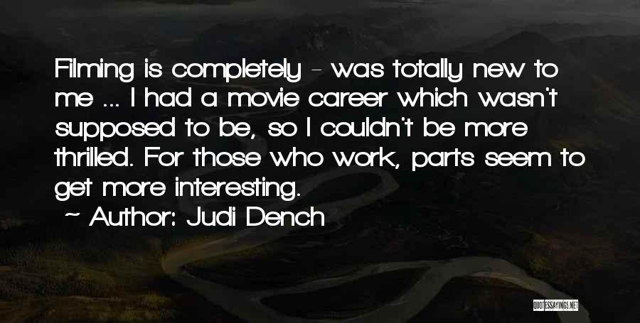 Judi Dench Quotes: Filming Is Completely - Was Totally New To Me ... I Had A Movie Career Which Wasn't Supposed To Be,