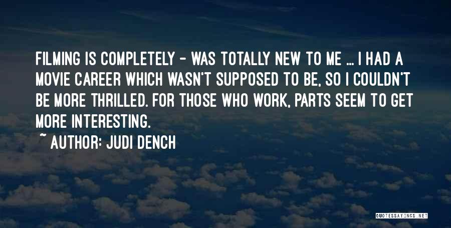 Judi Dench Quotes: Filming Is Completely - Was Totally New To Me ... I Had A Movie Career Which Wasn't Supposed To Be,