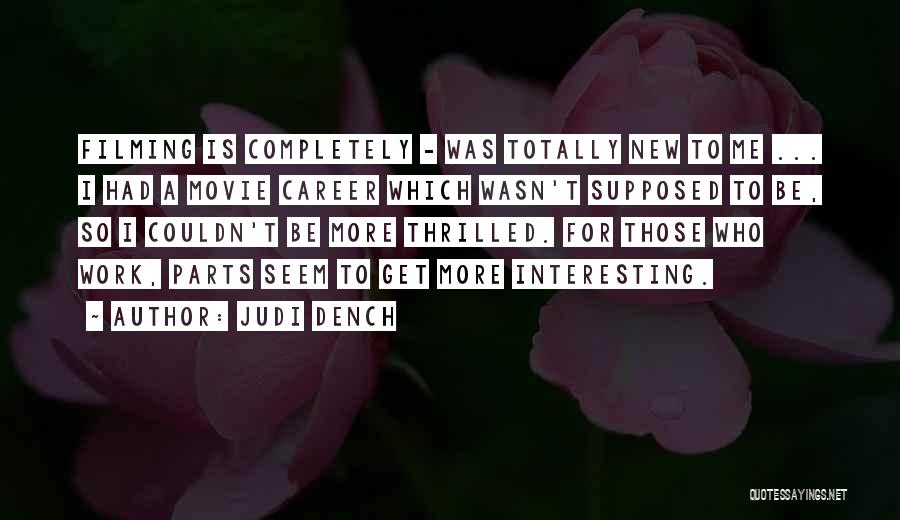 Judi Dench Quotes: Filming Is Completely - Was Totally New To Me ... I Had A Movie Career Which Wasn't Supposed To Be,