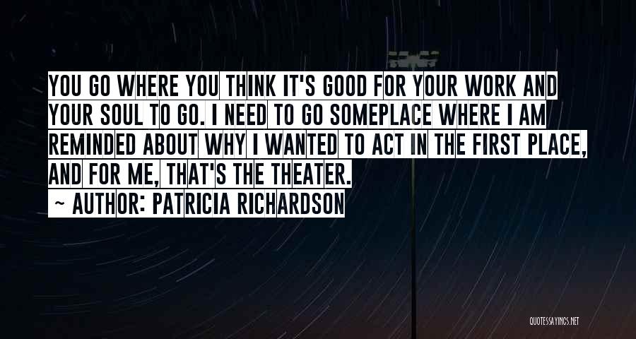 Patricia Richardson Quotes: You Go Where You Think It's Good For Your Work And Your Soul To Go. I Need To Go Someplace