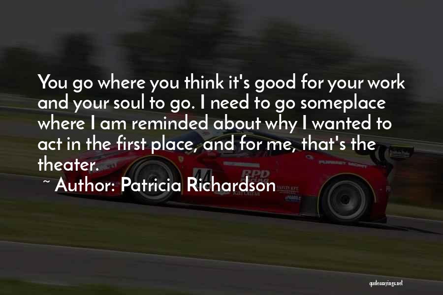 Patricia Richardson Quotes: You Go Where You Think It's Good For Your Work And Your Soul To Go. I Need To Go Someplace