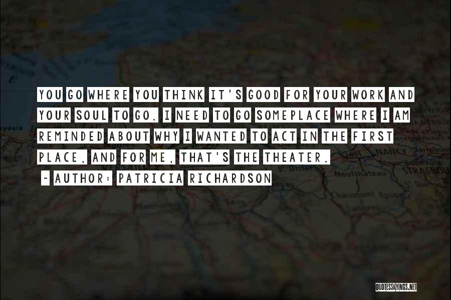 Patricia Richardson Quotes: You Go Where You Think It's Good For Your Work And Your Soul To Go. I Need To Go Someplace