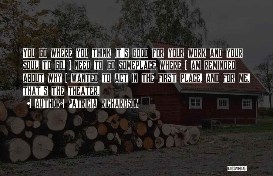 Patricia Richardson Quotes: You Go Where You Think It's Good For Your Work And Your Soul To Go. I Need To Go Someplace