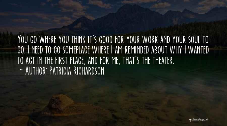 Patricia Richardson Quotes: You Go Where You Think It's Good For Your Work And Your Soul To Go. I Need To Go Someplace