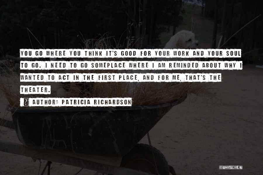 Patricia Richardson Quotes: You Go Where You Think It's Good For Your Work And Your Soul To Go. I Need To Go Someplace