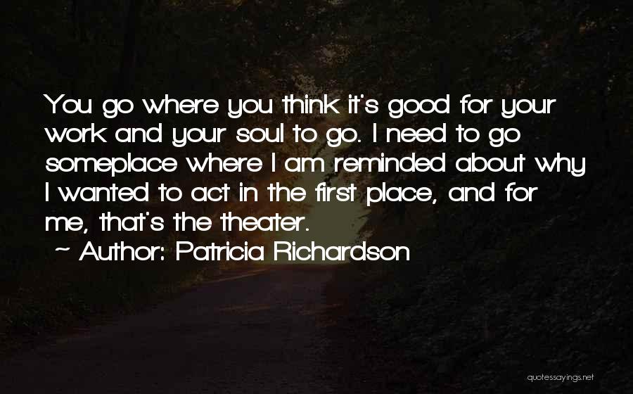 Patricia Richardson Quotes: You Go Where You Think It's Good For Your Work And Your Soul To Go. I Need To Go Someplace