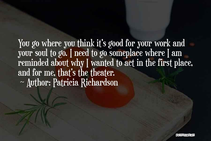 Patricia Richardson Quotes: You Go Where You Think It's Good For Your Work And Your Soul To Go. I Need To Go Someplace