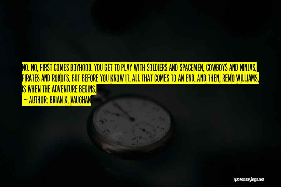 Brian K. Vaughan Quotes: No. No, First Comes Boyhood. You Get To Play With Soldiers And Spacemen, Cowboys And Ninjas, Pirates And Robots. But