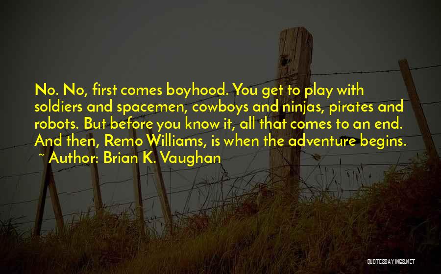 Brian K. Vaughan Quotes: No. No, First Comes Boyhood. You Get To Play With Soldiers And Spacemen, Cowboys And Ninjas, Pirates And Robots. But