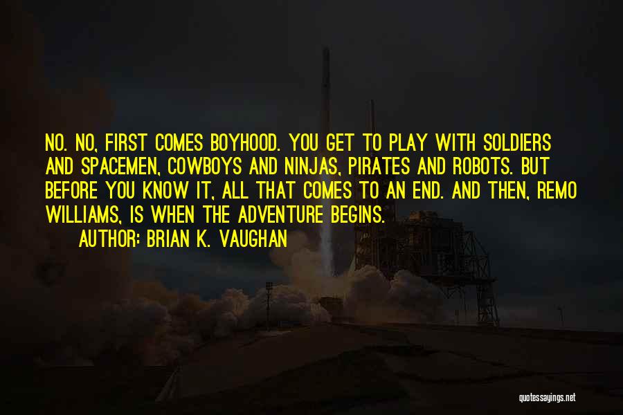 Brian K. Vaughan Quotes: No. No, First Comes Boyhood. You Get To Play With Soldiers And Spacemen, Cowboys And Ninjas, Pirates And Robots. But