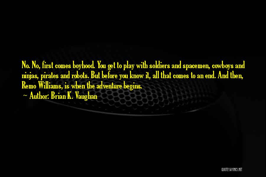 Brian K. Vaughan Quotes: No. No, First Comes Boyhood. You Get To Play With Soldiers And Spacemen, Cowboys And Ninjas, Pirates And Robots. But