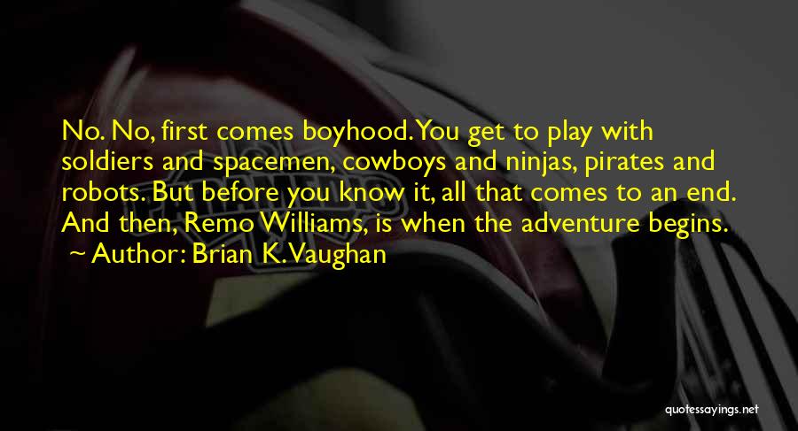 Brian K. Vaughan Quotes: No. No, First Comes Boyhood. You Get To Play With Soldiers And Spacemen, Cowboys And Ninjas, Pirates And Robots. But