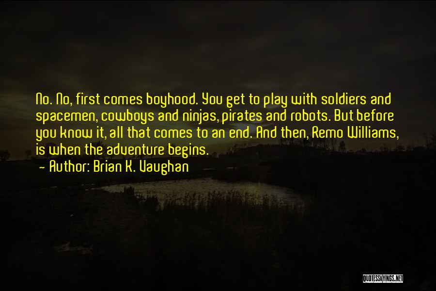 Brian K. Vaughan Quotes: No. No, First Comes Boyhood. You Get To Play With Soldiers And Spacemen, Cowboys And Ninjas, Pirates And Robots. But
