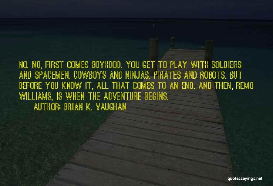 Brian K. Vaughan Quotes: No. No, First Comes Boyhood. You Get To Play With Soldiers And Spacemen, Cowboys And Ninjas, Pirates And Robots. But