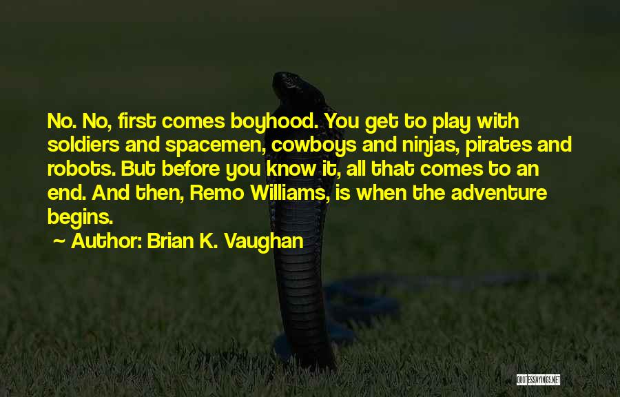 Brian K. Vaughan Quotes: No. No, First Comes Boyhood. You Get To Play With Soldiers And Spacemen, Cowboys And Ninjas, Pirates And Robots. But