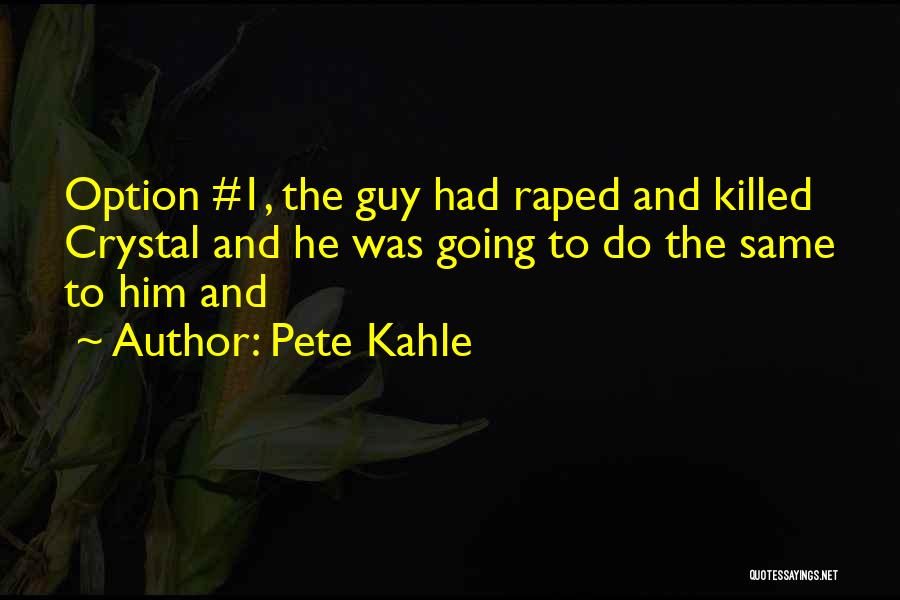 Pete Kahle Quotes: Option #1, The Guy Had Raped And Killed Crystal And He Was Going To Do The Same To Him And