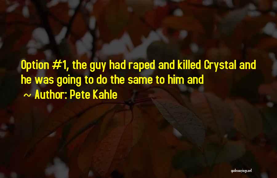 Pete Kahle Quotes: Option #1, The Guy Had Raped And Killed Crystal And He Was Going To Do The Same To Him And