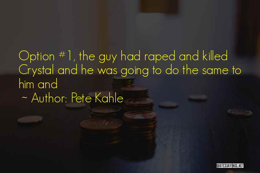 Pete Kahle Quotes: Option #1, The Guy Had Raped And Killed Crystal And He Was Going To Do The Same To Him And