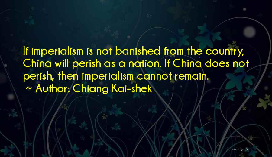 Chiang Kai-shek Quotes: If Imperialism Is Not Banished From The Country, China Will Perish As A Nation. If China Does Not Perish, Then