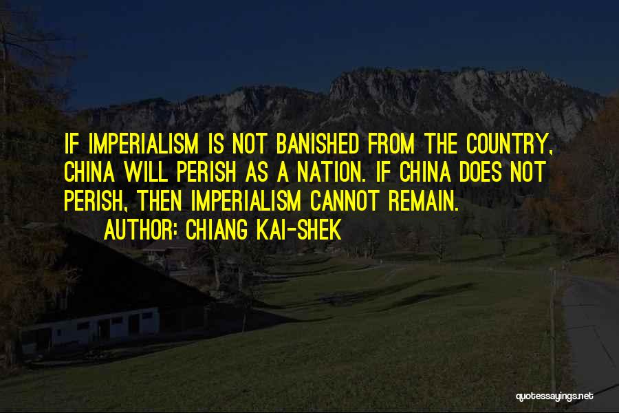 Chiang Kai-shek Quotes: If Imperialism Is Not Banished From The Country, China Will Perish As A Nation. If China Does Not Perish, Then