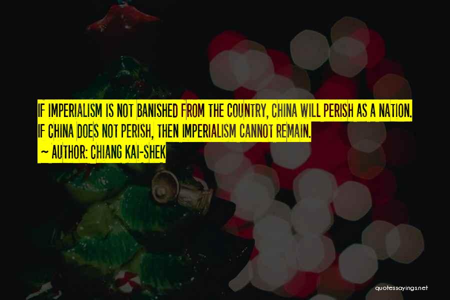 Chiang Kai-shek Quotes: If Imperialism Is Not Banished From The Country, China Will Perish As A Nation. If China Does Not Perish, Then