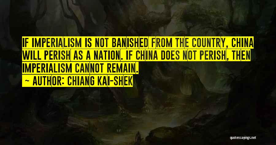 Chiang Kai-shek Quotes: If Imperialism Is Not Banished From The Country, China Will Perish As A Nation. If China Does Not Perish, Then